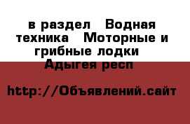  в раздел : Водная техника » Моторные и грибные лодки . Адыгея респ.